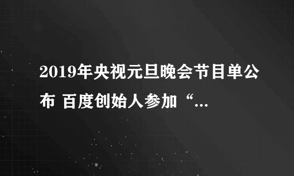 2019年央视元旦晚会节目单公布 百度创始人参加“特别设计”