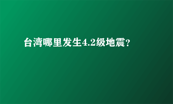 台湾哪里发生4.2级地震？