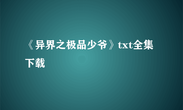 《异界之极品少爷》txt全集下载