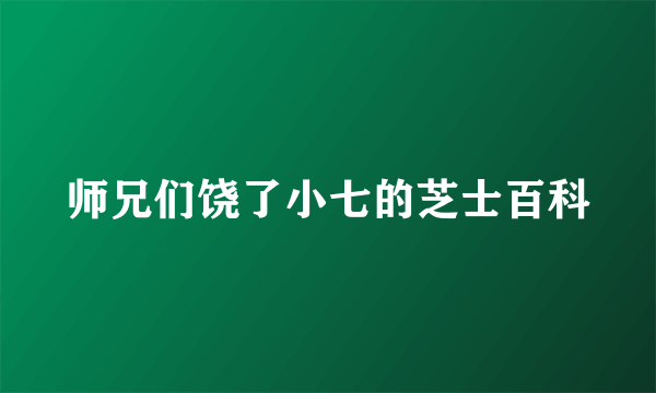 师兄们饶了小七的芝士百科