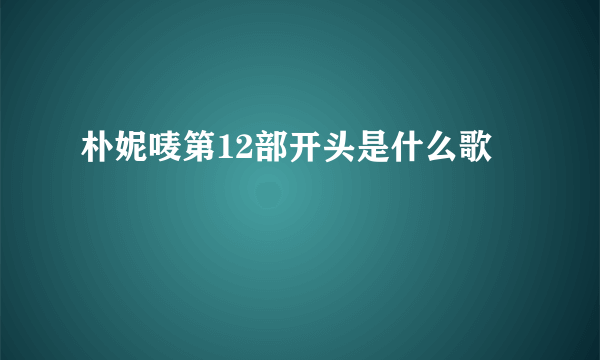 朴妮唛第12部开头是什么歌