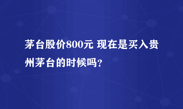 茅台股价800元 现在是买入贵州茅台的时候吗？