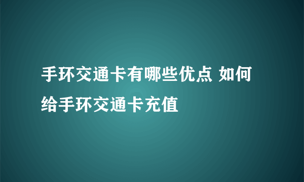 手环交通卡有哪些优点 如何给手环交通卡充值