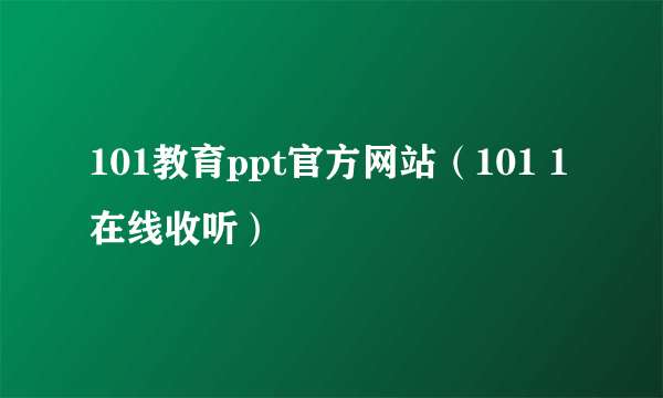 101教育ppt官方网站（101 1在线收听）