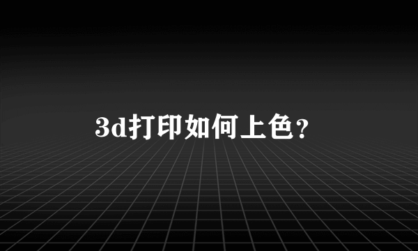 3d打印如何上色？