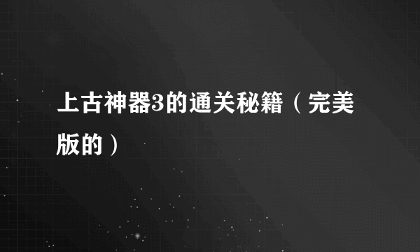 上古神器3的通关秘籍（完美版的）