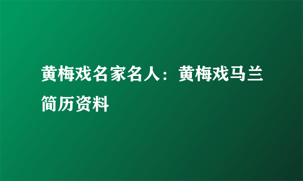 黄梅戏名家名人：黄梅戏马兰简历资料