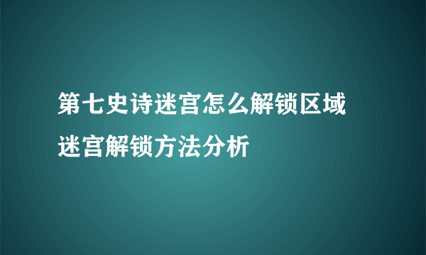 第七史诗迷宫怎么解锁区域 迷宫解锁方法分析