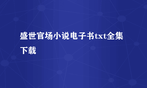 盛世官场小说电子书txt全集下载