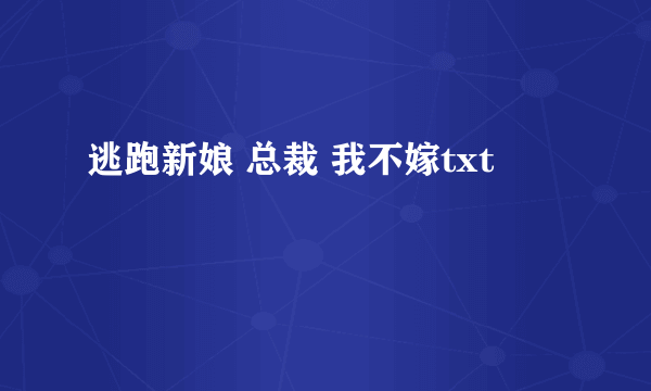 逃跑新娘 总裁 我不嫁txt