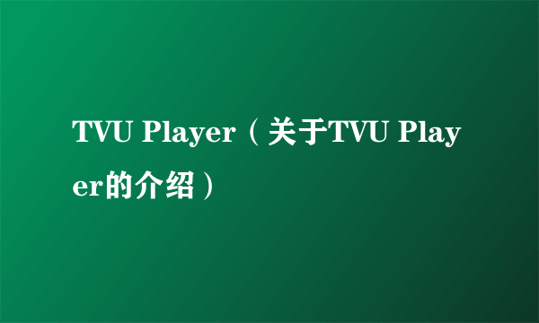 TVU Player（关于TVU Player的介绍）