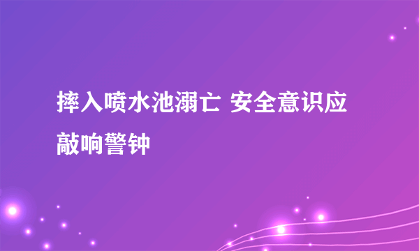 摔入喷水池溺亡 安全意识应敲响警钟