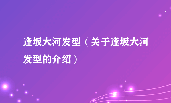 逢坂大河发型（关于逢坂大河发型的介绍）