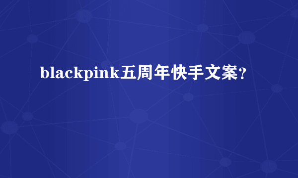 blackpink五周年快手文案？