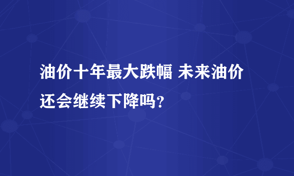 油价十年最大跌幅 未来油价还会继续下降吗？