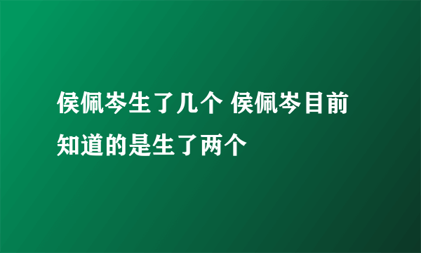 侯佩岑生了几个 侯佩岑目前知道的是生了两个