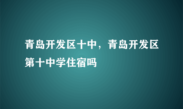 青岛开发区十中，青岛开发区第十中学住宿吗