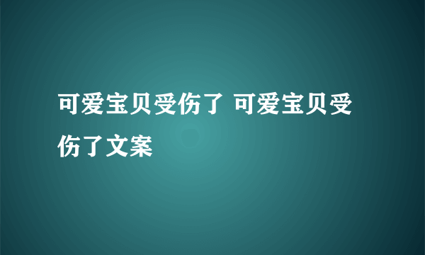 可爱宝贝受伤了 可爱宝贝受伤了文案