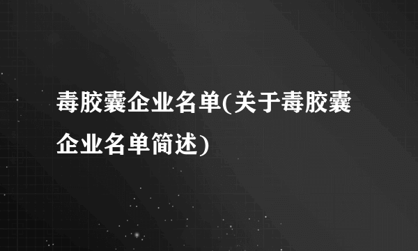 毒胶囊企业名单(关于毒胶囊企业名单简述)