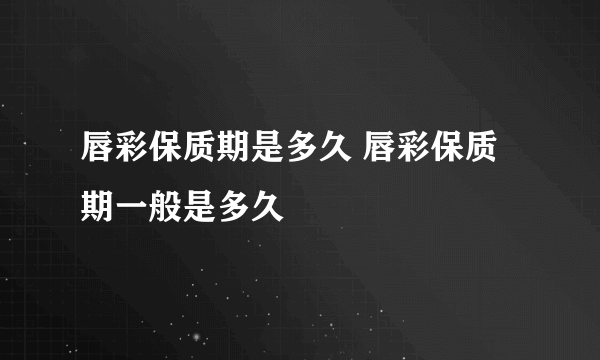 唇彩保质期是多久 唇彩保质期一般是多久