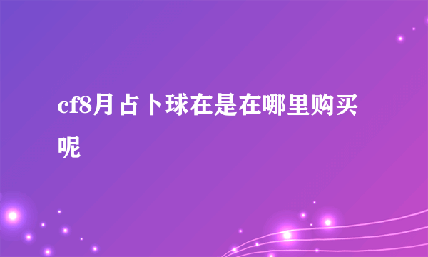 cf8月占卜球在是在哪里购买呢