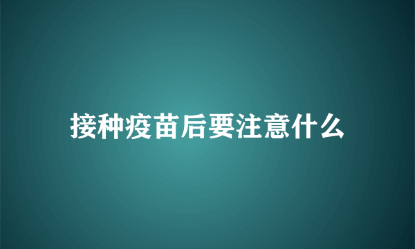 接种疫苗后要注意什么