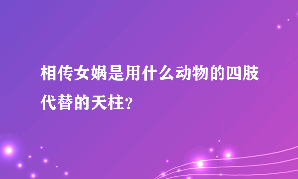 相传女娲是用什么动物的四肢代替的天柱？