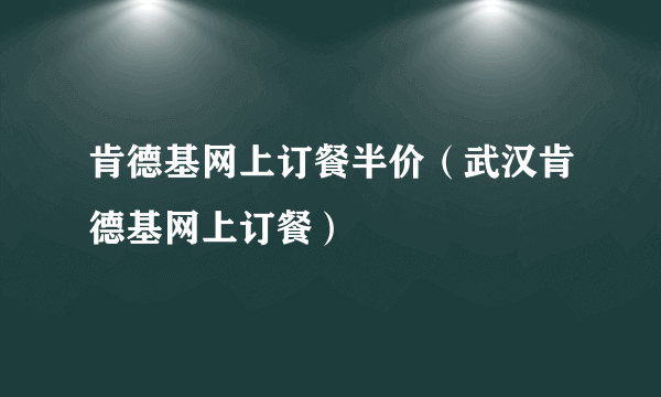 肯德基网上订餐半价（武汉肯德基网上订餐）