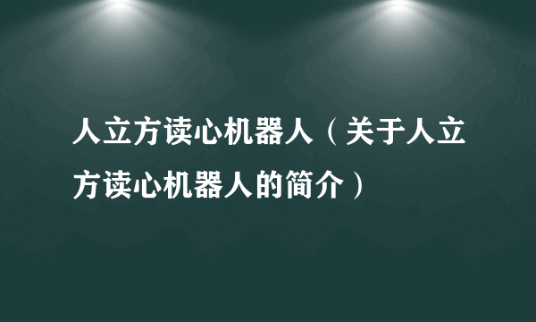 人立方读心机器人（关于人立方读心机器人的简介）