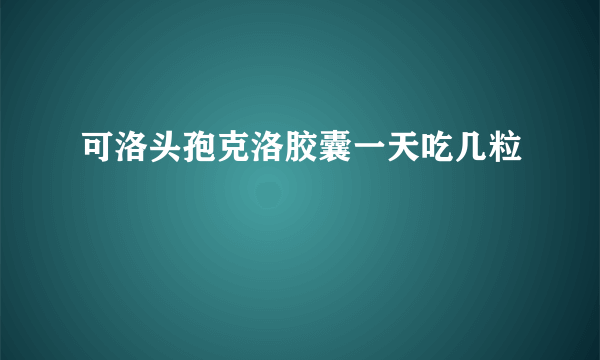 可洛头孢克洛胶囊一天吃几粒