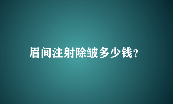 眉间注射除皱多少钱？