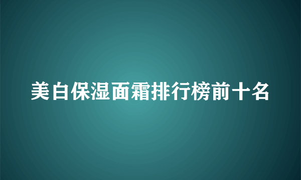 美白保湿面霜排行榜前十名