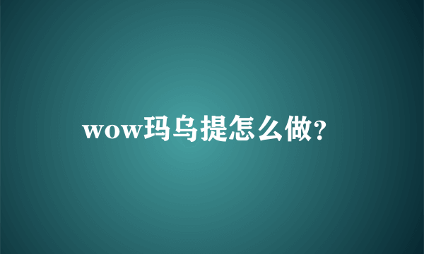 wow玛乌提怎么做？