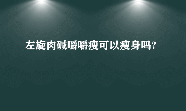 左旋肉碱嚼嚼瘦可以瘦身吗?