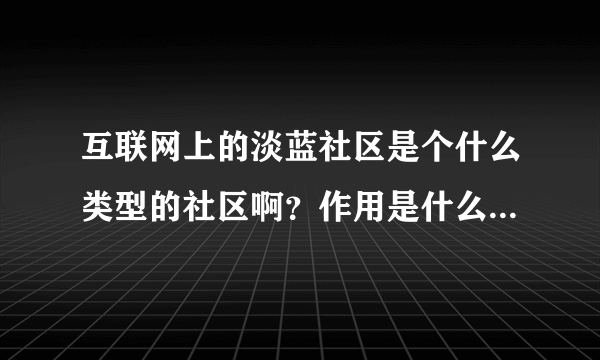 互联网上的淡蓝社区是个什么类型的社区啊？作用是什么啊？用手机能登录吗？