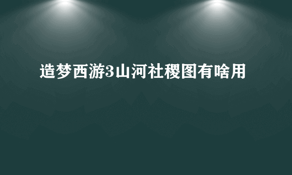 造梦西游3山河社稷图有啥用