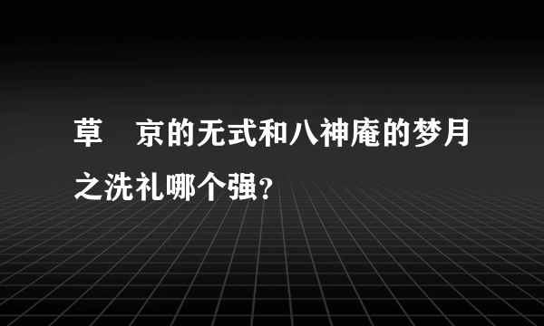 草薙京的无式和八神庵的梦月之洗礼哪个强？