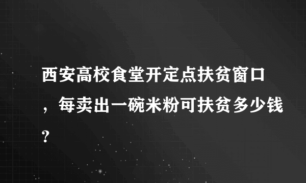 西安高校食堂开定点扶贫窗口，每卖出一碗米粉可扶贫多少钱？