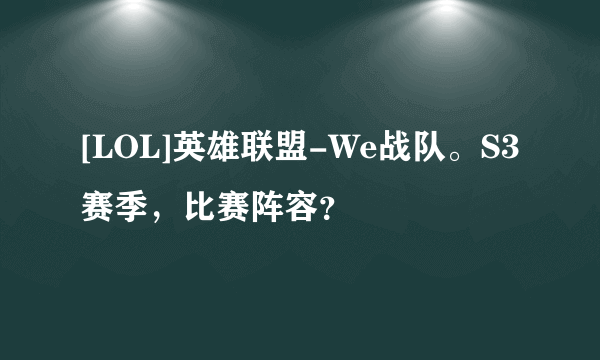 [LOL]英雄联盟-We战队。S3赛季，比赛阵容？