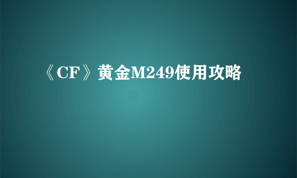 《CF》黄金M249使用攻略