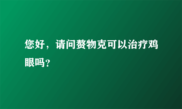 您好，请问赘物克可以治疗鸡眼吗？