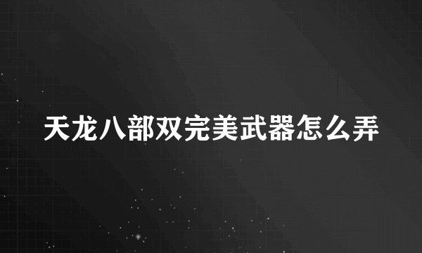 天龙八部双完美武器怎么弄