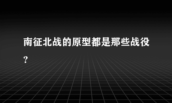 南征北战的原型都是那些战役？