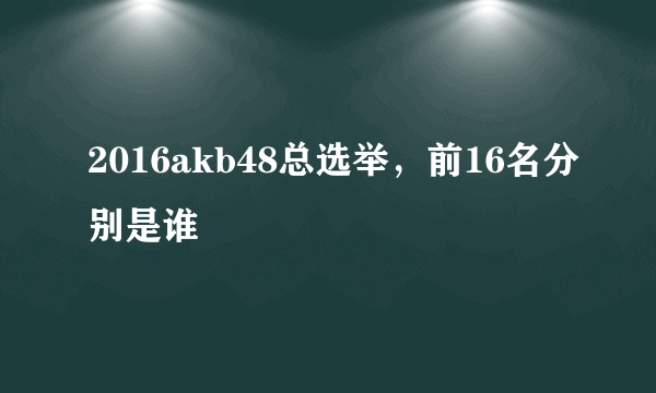 2016akb48总选举，前16名分别是谁