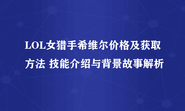 LOL女猎手希维尔价格及获取方法 技能介绍与背景故事解析