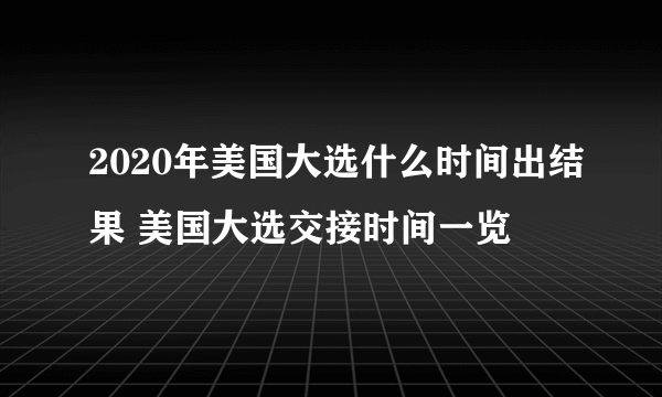 2020年美国大选什么时间出结果 美国大选交接时间一览