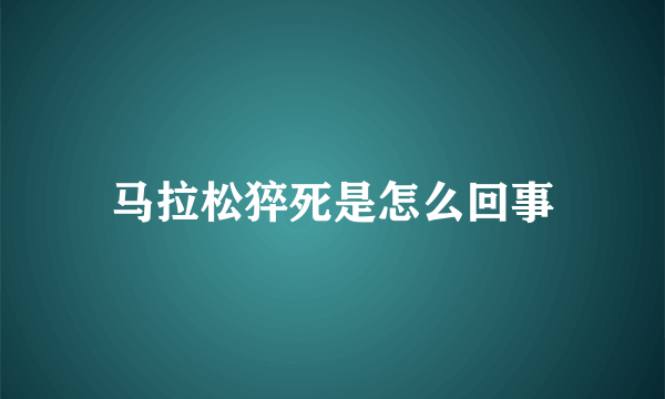 马拉松猝死是怎么回事