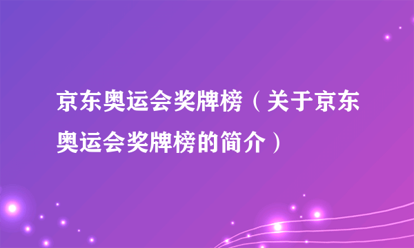 京东奥运会奖牌榜（关于京东奥运会奖牌榜的简介）