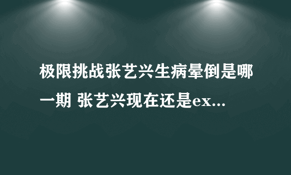 极限挑战张艺兴生病晕倒是哪一期 张艺兴现在还是exo成员吗