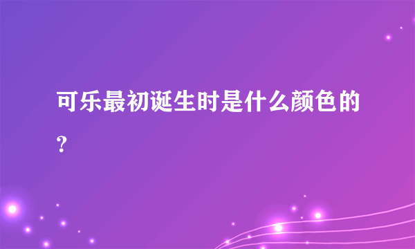 可乐最初诞生时是什么颜色的？